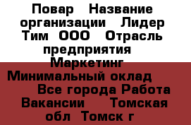 Повар › Название организации ­ Лидер Тим, ООО › Отрасль предприятия ­ Маркетинг › Минимальный оклад ­ 27 200 - Все города Работа » Вакансии   . Томская обл.,Томск г.